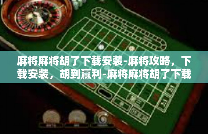 麻将麻将胡了下载安装-麻将攻略，下载安装，胡到赢利-麻将麻将胡了下载安装