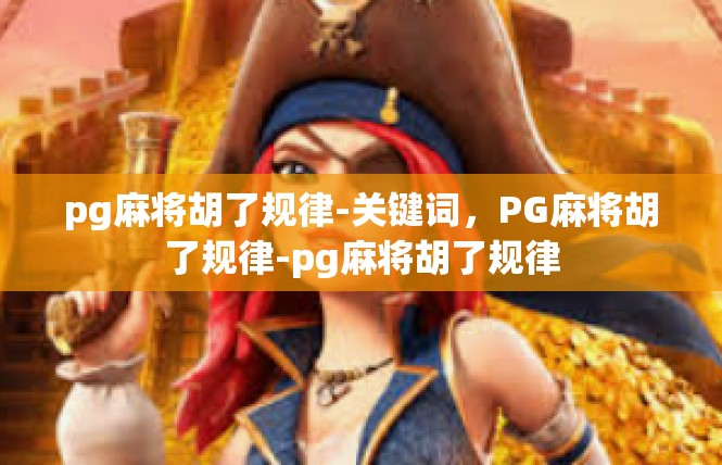 pg麻将胡了规律-关键词，PG麻将胡了规律-pg麻将胡了规律