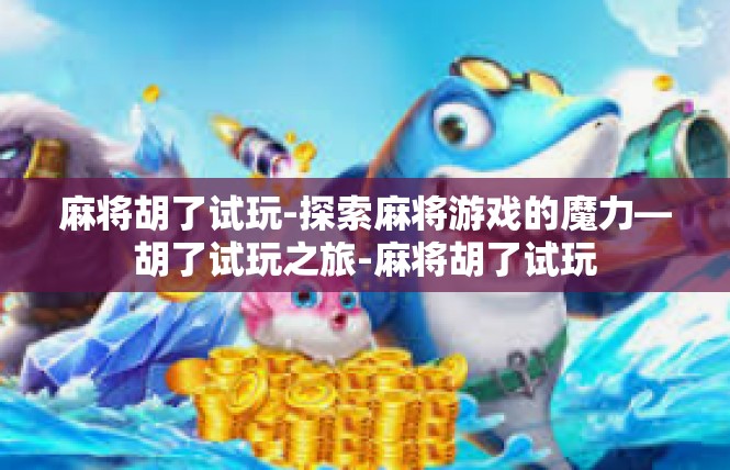 麻将胡了试玩-探索麻将游戏的魔力—胡了试玩之旅-麻将胡了试玩