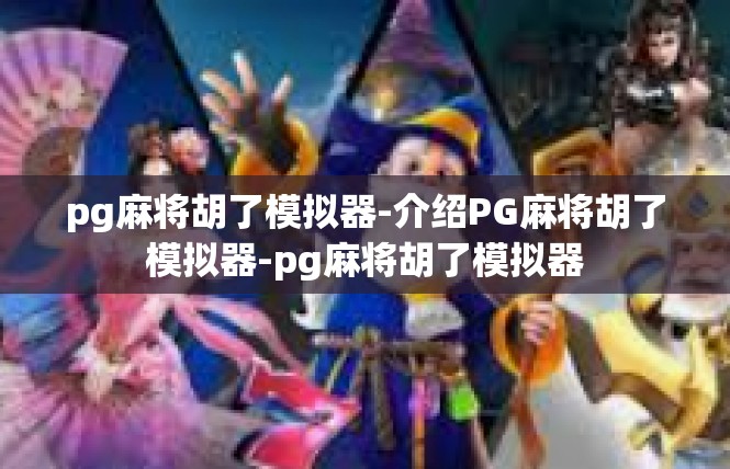 pg麻将胡了模拟器-介绍PG麻将胡了模拟器-pg麻将胡了模拟器