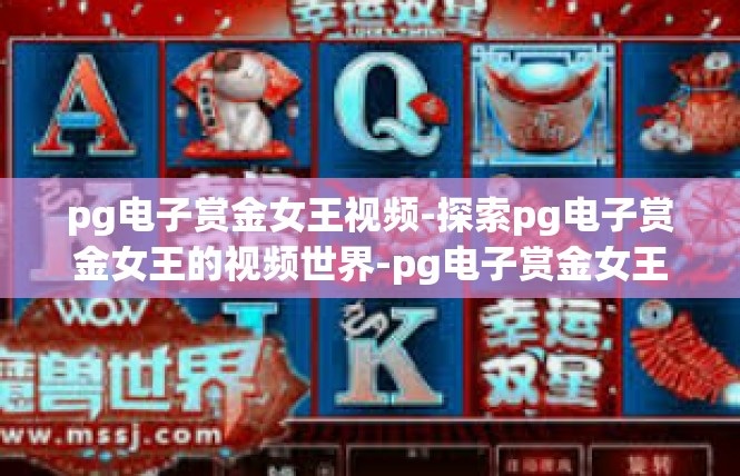 pg电子赏金女王视频-探索pg电子赏金女王的视频世界-pg电子赏金女王视频