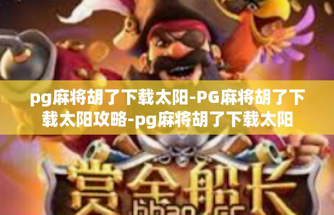 pg麻将胡了下载太阳-PG麻将胡了下载太阳攻略-pg麻将胡了下载太阳