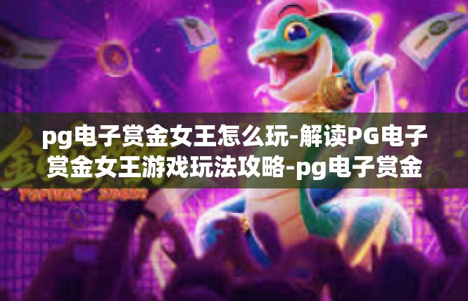 pg电子赏金女王怎么玩-解读PG电子赏金女王游戏玩法攻略-pg电子赏金女王怎么玩