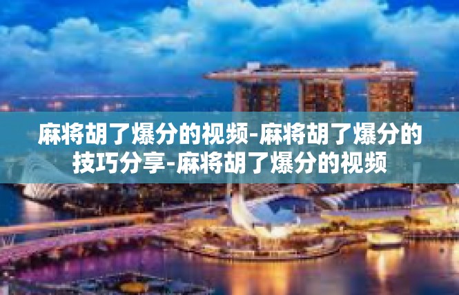 麻将胡了爆分的视频-麻将胡了爆分的技巧分享-麻将胡了爆分的视频