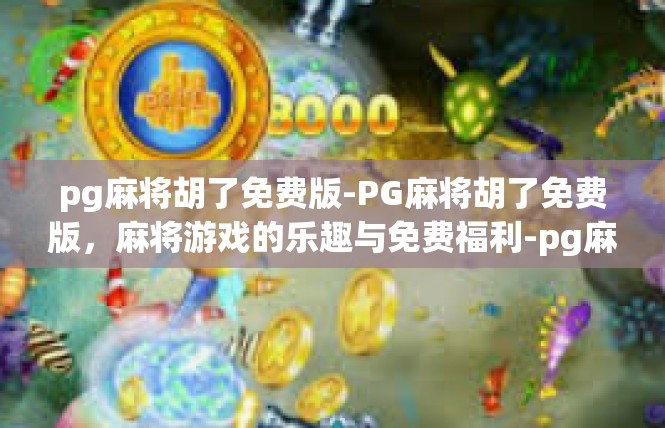 pg麻将胡了免费版-PG麻将胡了免费版，麻将游戏的乐趣与免费福利-pg麻将胡了免费版