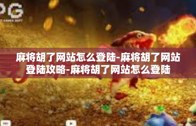 麻将胡了网站怎么登陆-麻将胡了网站登陆攻略-麻将胡了网站怎么登陆