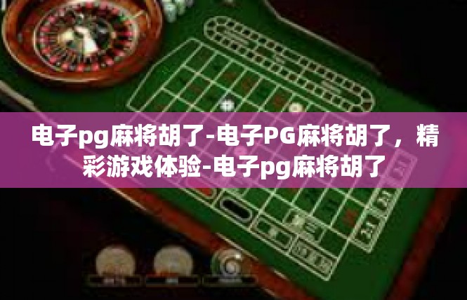 电子pg麻将胡了-电子PG麻将胡了，精彩游戏体验-电子pg麻将胡了
