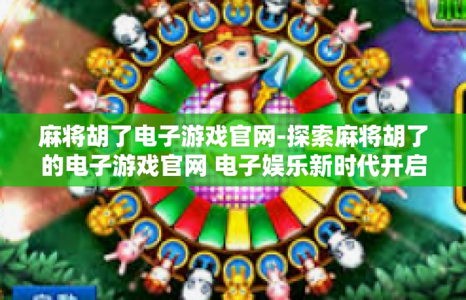 麻将胡了电子游戏官网-探索麻将胡了的电子游戏官网 电子娱乐新时代开启-麻将胡了电子游戏官网