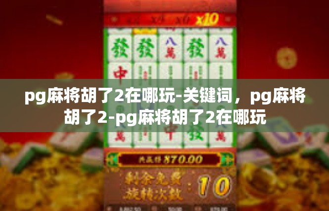 pg麻将胡了2在哪玩-关键词，pg麻将胡了2-pg麻将胡了2在哪玩
