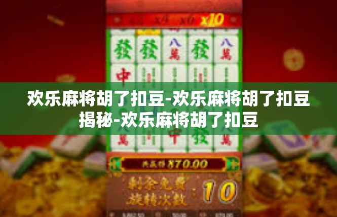 欢乐麻将胡了扣豆-欢乐麻将胡了扣豆揭秘-欢乐麻将胡了扣豆