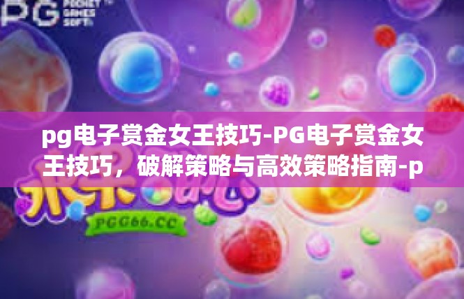 pg电子赏金女王技巧-PG电子赏金女王技巧，破解策略与高效策略指南-pg电子赏金女王技巧
