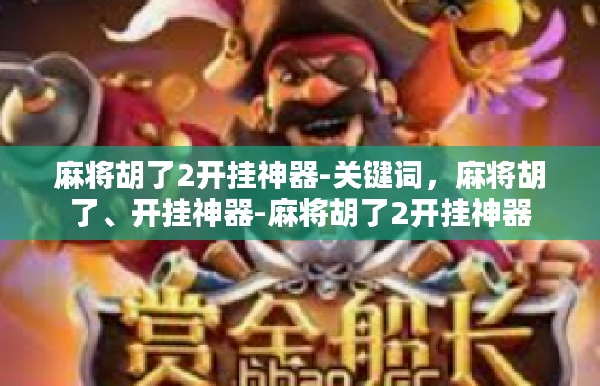 麻将胡了2开挂神器-关键词，麻将胡了、开挂神器-麻将胡了2开挂神器