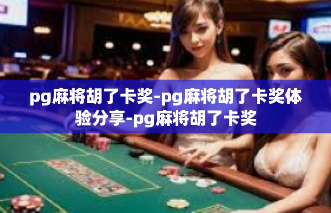 pg麻将胡了卡奖-pg麻将胡了卡奖体验分享-pg麻将胡了卡奖