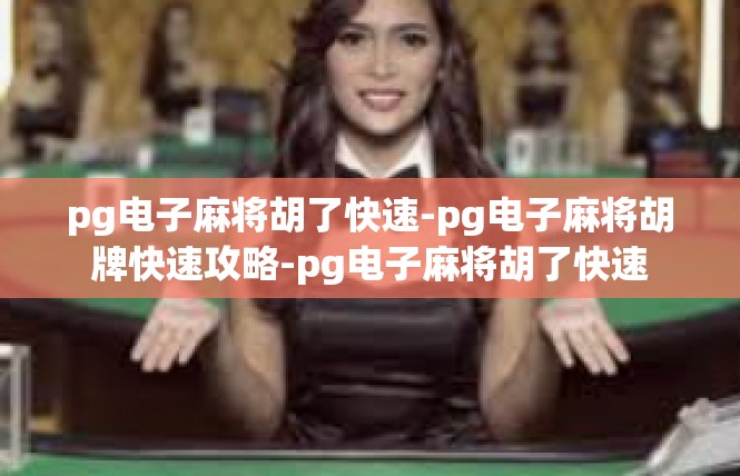 pg电子麻将胡了快速-pg电子麻将胡牌快速攻略-pg电子麻将胡了快速