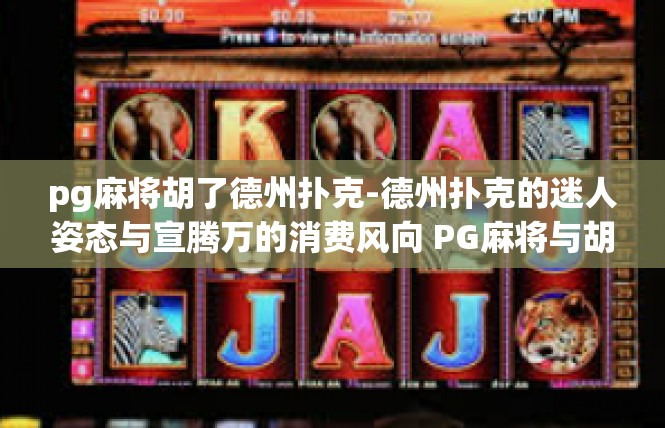 pg麻将胡了德州扑克-德州扑克的迷人姿态与宣腾万的消费风向 PG麻将与胡定相关的事件回忆-pg麻将胡了德州扑克