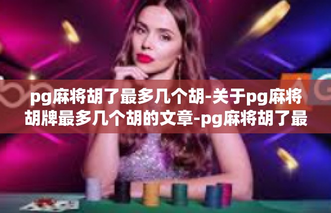pg麻将胡了最多几个胡-关于pg麻将胡牌最多几个胡的文章-pg麻将胡了最多几个胡