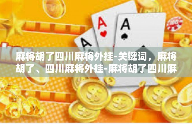 麻将胡了四川麻将外挂-关键词，麻将胡了、四川麻将外挂-麻将胡了四川麻将外挂
