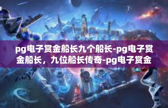 pg电子赏金船长九个船长-pg电子赏金船长，九位船长传奇-pg电子赏金船长九个船长