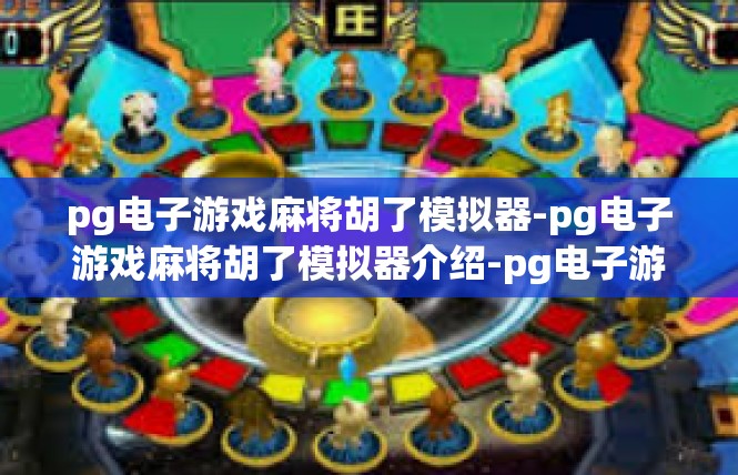 pg电子游戏麻将胡了模拟器-pg电子游戏麻将胡了模拟器介绍-pg电子游戏麻将胡了模拟器