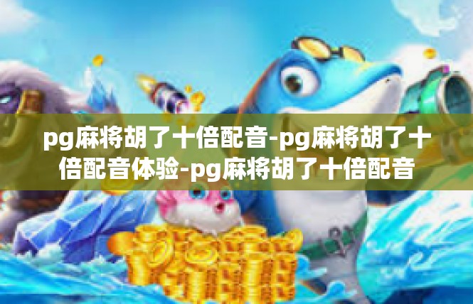 pg麻将胡了十倍配音-pg麻将胡了十倍配音体验-pg麻将胡了十倍配音