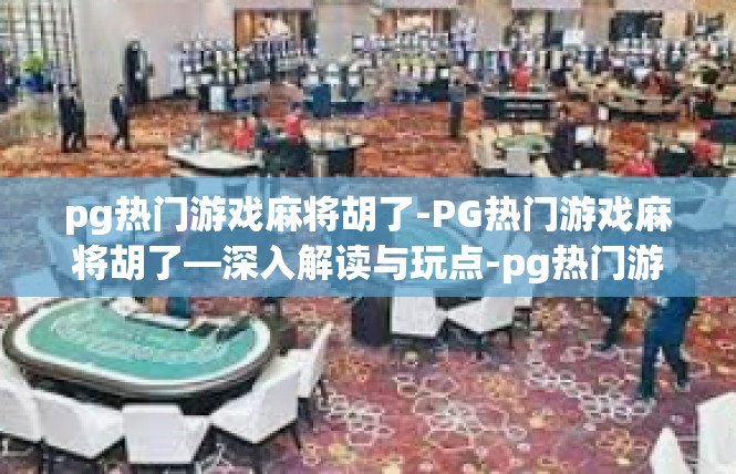 pg热门游戏麻将胡了-PG热门游戏麻将胡了—深入解读与玩点-pg热门游戏麻将胡了