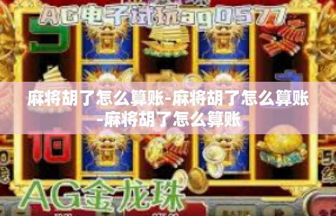 麻将胡了怎么算账-麻将胡了怎么算账-麻将胡了怎么算账