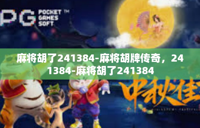 麻将胡了241384-麻将胡牌传奇，241384-麻将胡了241384
