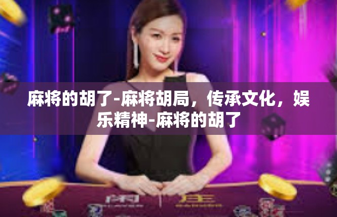 麻将的胡了-麻将胡局，传承文化，娱乐精神-麻将的胡了