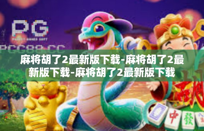 麻将胡了2最新版下载-麻将胡了2最新版下载-麻将胡了2最新版下载