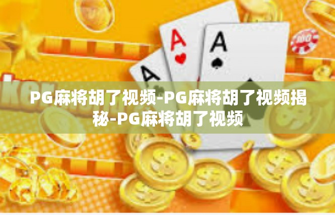 PG麻将胡了视频-PG麻将胡了视频揭秘-PG麻将胡了视频