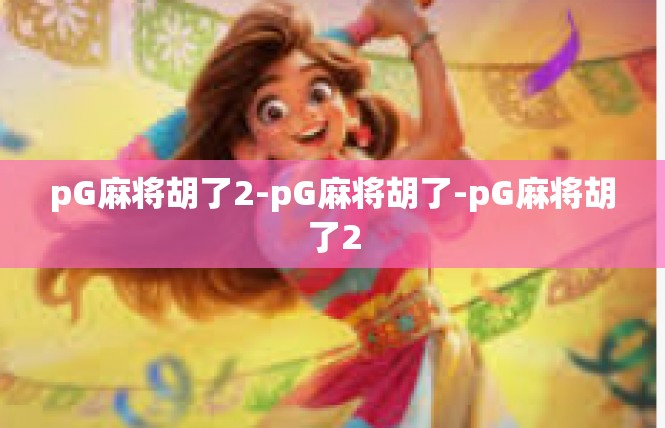pG麻将胡了2-pG麻将胡了-pG麻将胡了2