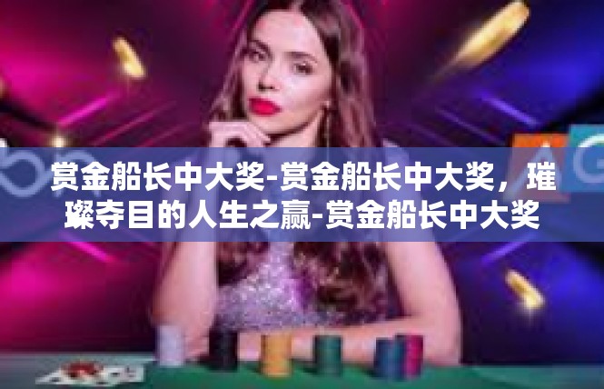 赏金船长中大奖-赏金船长中大奖，璀璨夺目的人生之赢-赏金船长中大奖