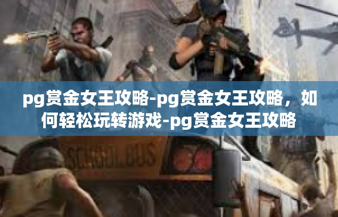 pg赏金女王攻略-pg赏金女王攻略，如何轻松玩转游戏-pg赏金女王攻略