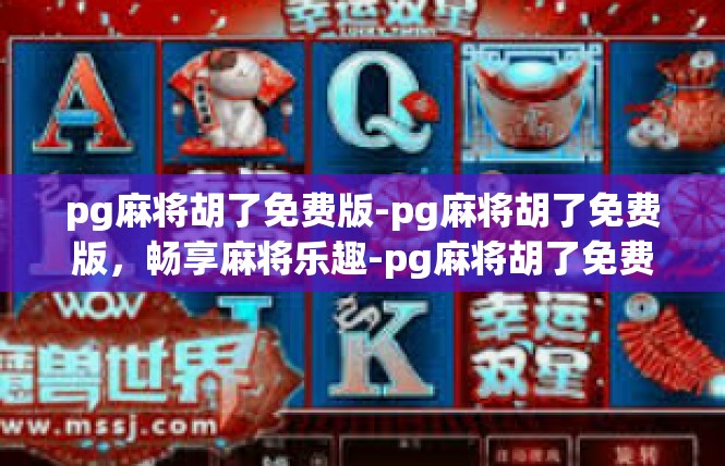 pg麻将胡了免费版-pg麻将胡了免费版，畅享麻将乐趣-pg麻将胡了免费版