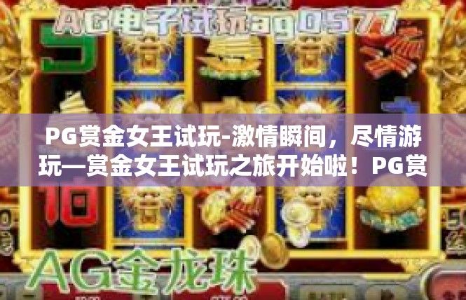 PG赏金女王试玩-激情瞬间，尽情游玩—赏金女王试玩之旅开始啦！PG赏金女王试玩