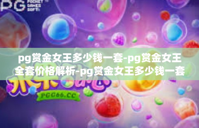 pg赏金女王多少钱一套-pg赏金女王全套价格解析-pg赏金女王多少钱一套