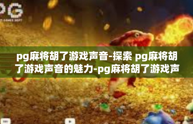pg麻将胡了游戏声音-探索 pg麻将胡了游戏声音的魅力-pg麻将胡了游戏声音