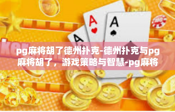 pg麻将胡了德州扑克-德州扑克与pg麻将胡了，游戏策略与智慧-pg麻将胡了德州扑克