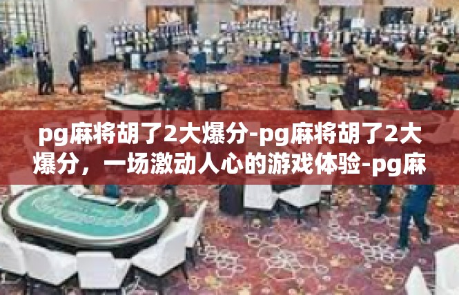 pg麻将胡了2大爆分-pg麻将胡了2大爆分，一场激动人心的游戏体验-pg麻将胡了2大爆分