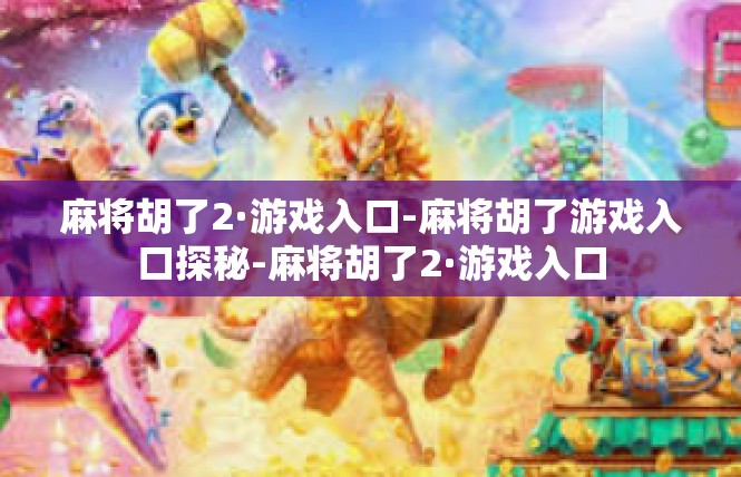 麻将胡了2·游戏入口-麻将胡了游戏入口探秘-麻将胡了2·游戏入口