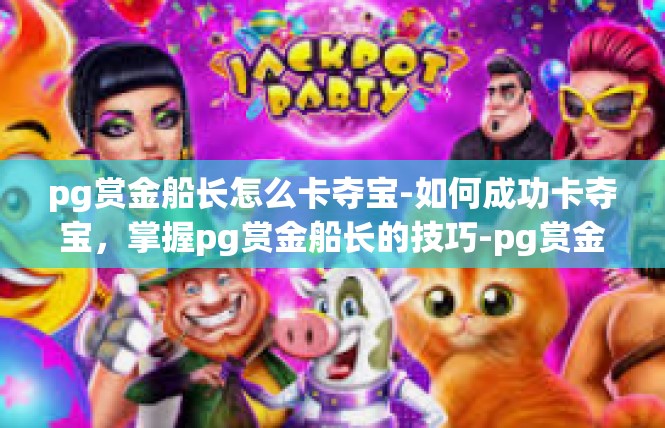 pg赏金船长怎么卡夺宝-如何成功卡夺宝，掌握pg赏金船长的技巧-pg赏金船长怎么卡夺宝