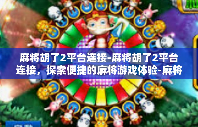 麻将胡了2平台连接-麻将胡了2平台连接，探索便捷的麻将游戏体验-麻将胡了2平台连接