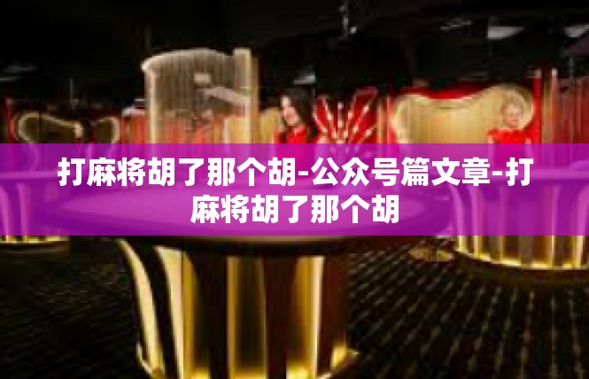 打麻将胡了那个胡-公众号篇文章-打麻将胡了那个胡
