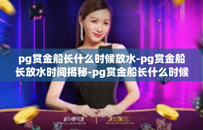 pg赏金船长什么时候放水-pg赏金船长放水时间揭秘-pg赏金船长什么时候放水