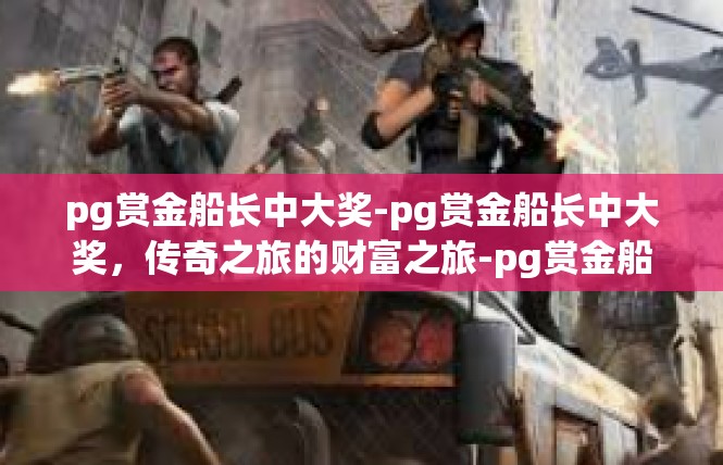 pg赏金船长中大奖-pg赏金船长中大奖，传奇之旅的财富之旅-pg赏金船长中大奖