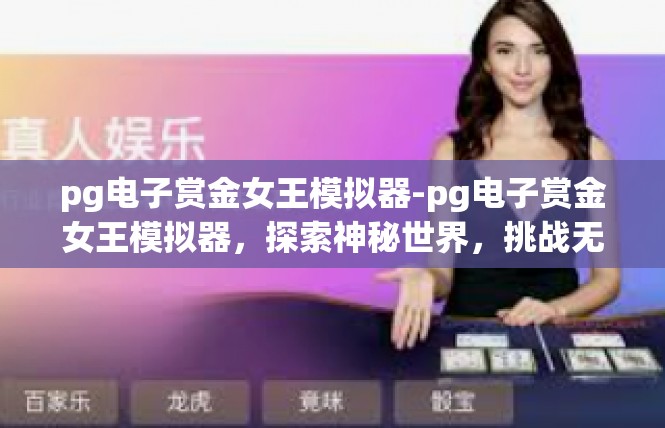 pg电子赏金女王模拟器-pg电子赏金女王模拟器，探索神秘世界，挑战无尽挑战-pg电子赏金女王模拟器
