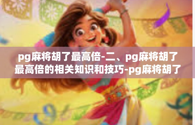 pg麻将胡了最高倍-二、pg麻将胡了最高倍的相关知识和技巧-pg麻将胡了最高倍