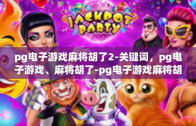 pg电子游戏麻将胡了2-关键词，pg电子游戏、麻将胡了-pg电子游戏麻将胡了2