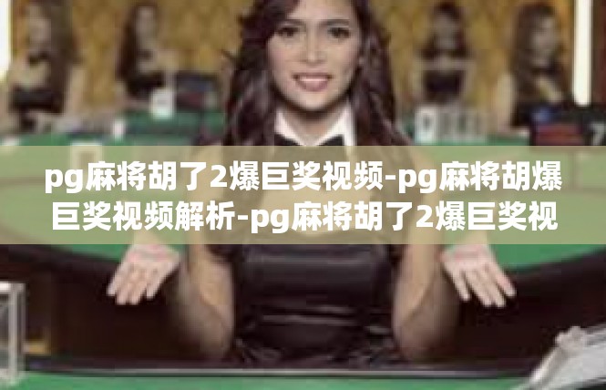 pg麻将胡了2爆巨奖视频-pg麻将胡爆巨奖视频解析-pg麻将胡了2爆巨奖视频