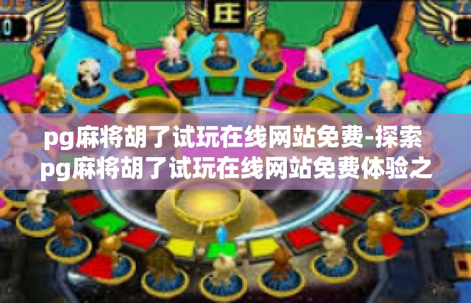 pg麻将胡了试玩在线网站免费-探索 pg麻将胡了试玩在线网站免费体验之旅-pg麻将胡了试玩在线网站免费